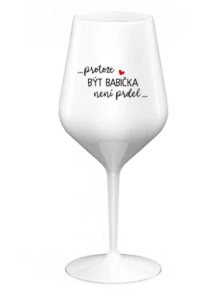 ...PROTOŽE BÝT BABIČKA NENÍ PRDEL.. - bílá nerozbitná sklenice na víno 470 ml