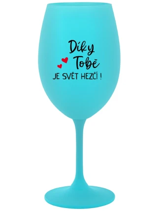 DÍKY TOBĚ JE SVĚT HEZČÍ! - tyrkysová sklenice na víno 350 ml DÍKY TOBĚ JE SVĚT HEZČÍ! - tyrkysová sklenice na víno 350 ml