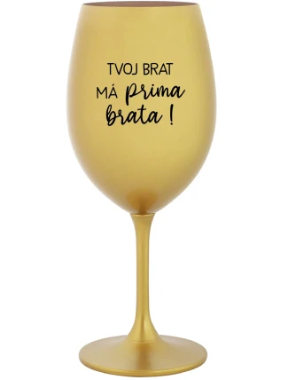 TVOJ BRAT MÁ PRIMA BRATA!- zlatý pohár na víno 350 ml TVOJ BRAT MÁ PRIMA BRATA!- zlatý pohár na víno 350 ml