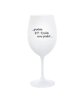 ...PROTOŽE BÝT TCHÁN NENÍ PRDEL... - bílá sklenice na víno 350 ml ...PROTOŽE BÝT TCHÁN NENÍ PRDEL... - bílá sklenice na víno 350 ml
