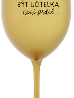 ...PROTOŽE BÝT UČITELKA NENÍ PRDEL... - zlatá sklenice na víno 350 ml