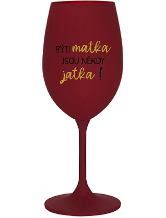 BÝTI MATKA JSOU NĚKDY JATKA! - bordo sklenice na víno 350 ml