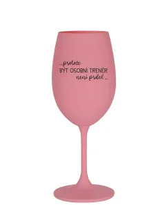 PROTOŽE BÝT OSOBNÍ TRENÉR NENÍ PRDEL - růžová sklenice na víno 350 ml