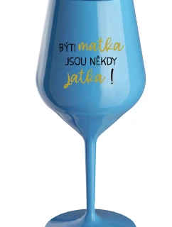 BÝTI MATKA JSOU NĚKDY JATKA! - modrý nerozbitný pohár na víno 470 ml