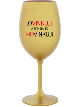 LOVÍNKUJI A PAK NA TO HOVÍNKUJI - zlatá sklenice na víno 350 ml