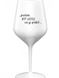 ...PRETOŽE BYŤ UČITEĽ NIE JE PRDEL... - biely nerozbitný pohár na víno 470 ml