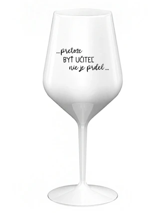 ...PRETOŽE BYŤ UČITEĽ NIE JE PRDEL... - biely nerozbitný pohár na víno 470 ml