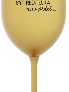 ...PROTOŽE BÝT ŘEDITELKA NENÍ PRDEL... - zlatá sklenice na víno 350 ml