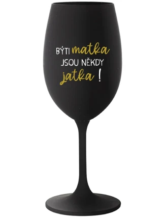 BÝTI MATKA JSOU NĚKDY JATKA! - černá sklenice na víno 350 ml