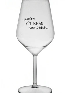 ...PROTOŽE BÝT TCHÁN NENÍ PRDEL... - čirá nerozbitná sklenice na víno 470 ml