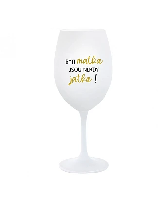 BÝTI MATKA JSOU NĚKDY JATKA! - biely pohár na víno 350 ml