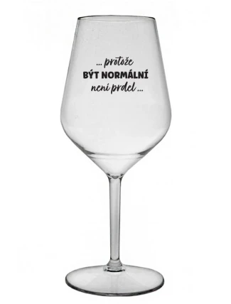 ...PROTOŽE BÝT NORMÁLNÍ NENÍ PRDEL... - čirá nerozbitná sklenice na víno 470 ml
