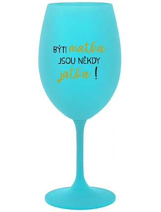 BÝTI MATKA JSOU NĚKDY JATKA! - tyrkysový pohár na víno 350 ml