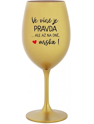 VE VÍNĚ JE PRAVDA...ALE AŽ NA DNĚ, MRŠKA! - zlatá sklenice na víno 350 ml