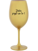 ZLATO, POJĎ NA TO! - zlatá sklenice na víno 350 ml