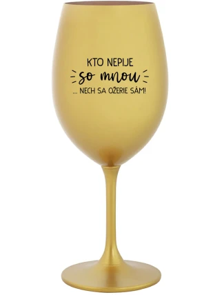 KTO NEPIJE SO MNOU...NECH SA OŽERIE SÁM! - zlatý pohár na víno 350 ml KTO NEPIJE SO MNOU...NECH SA OŽERIE SÁM! - zlatý pohár na víno 350 ml