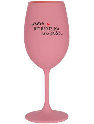 ...PROTOŽE BÝT ŘEDITELKA NENÍ PRDEL... - růžová sklenice na víno 350 ml
