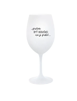 ...PRETOŽE BYŤ DEDUŠKO NIE JE PRDEL.. - biely pohár na víno 350 ml