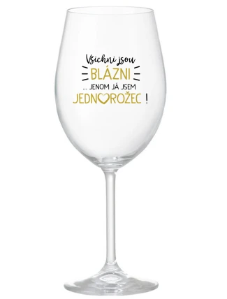 VŠICHNI JSOU BLÁZNI...JENOM JÁ JSEM JEDNOROŽEC! - čirá sklenice na víno 350 ml