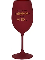 TO, ŽE NEJSEM ALKOHOLIK SE VÍ? VÍ, NO... - bordo sklenice na víno 350 ml