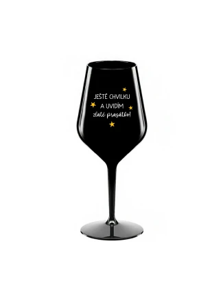 JEŠTĚ CHVILKU A UVIDÍM ZLATÉ PRASÁTKO - černá nerozbitná sklenice na víno 470 ml