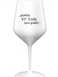 ...PROTOŽE BÝT TCHÁN NENÍ PRDEL... - bílá nerozbitná sklenice na víno 470 ml