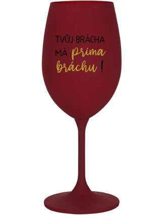 TVŮJ BRÁCHA MÁ PRIMA BRÁCHU! - bordo sklenice na víno 350 ml TVŮJ BRÁCHA MÁ PRIMA BRÁCHU! - bordo sklenice na víno 350 ml