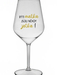 BÝTI MATKA JSOU NĚKDY JATKA! - čirá nerozbitná sklenice na víno 470 ml