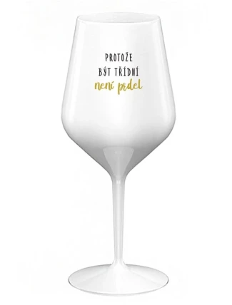PROTOŽE BÝT TŘÍDNÍ NENÍ PRDEL - bílá nerozbitná sklenice na víno 470 ml