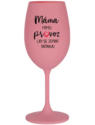 MÁMA MIMO PROVOZ (JDI SE ZEPTAT TATÍNKA) - růžová sklenice na víno 350 ml MÁMA MIMO PROVOZ (JDI SE ZEPTAT TATÍNKA) - růžová sklenice na víno 350 ml