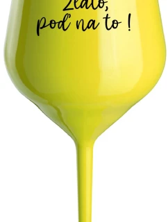 ZLATO, POĎ NA TO! - žltý nerozbitný pohár na víno 470 ml