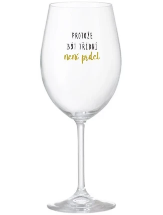 PROTOŽE BÝT TŘÍDNÍ NENÍ PRDEL - čirá sklenice na víno 350 ml PROTOŽE BÝT TŘÍDNÍ NENÍ PRDEL - čirá sklenice na víno 350 ml