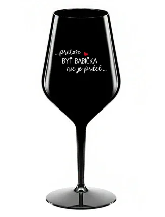 ...PRETOŽE BYŤ BABIČKA NIE JE PRDEL.. - čierny nerozbitný pohár na víno 470 ml ...PRETOŽE BYŤ BABIČKA NIE JE PRDEL.. - čierny nerozbitný pohár na víno 470 ml