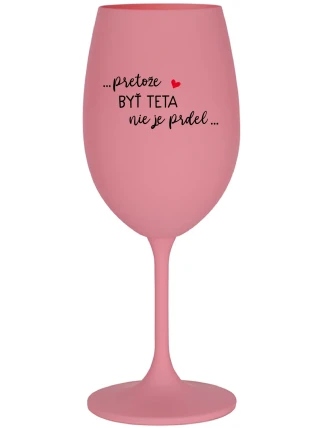 ...PRETOŽE BYŤ TETA NIE JE PRDEL... - ružový pohár na víno 350 ml ...PRETOŽE BYŤ TETA NIE JE PRDEL... - ružový pohár na víno 350 ml