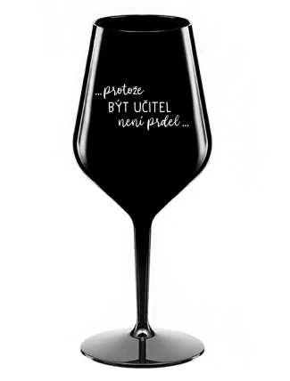 ...PROTOŽE BÝT UČITEL NENÍ PRDEL... - černá nerozbitná sklenice na víno 470 ml