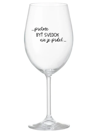 ...PRETOŽE BYŤ SVEDOK NIE JE PRDEL... - priehľadný pohár na víno 350 ml