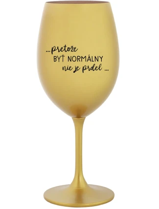 ...PRETOŽE BYŤ NORMÁLNY NIE JE PRDEL... - zlatý pohár na víno 350 ml