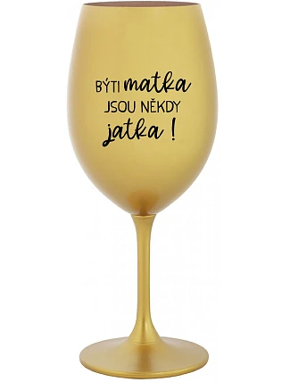 BÝTI MATKA JSOU NĚKDY JATKA! - zlatý pohár na víno 350 ml