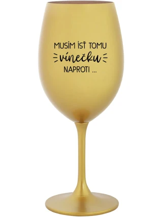 MUSÍM ÍSŤ TOMU VÍNEČKU NAPROTI... - zlatý pohár na víno 350 ml MUSÍM ÍSŤ TOMU VÍNEČKU NAPROTI... - zlatý pohár na víno 350 ml
