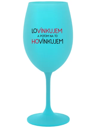 LOVÍNKUJEM A POTOM NA TO HOVÍNKUJEM - tyrkysový pohár na víno 350 ml