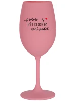 ...PROTOŽE BÝT DOKTOR NENÍ PRDEL... - růžová sklenice na víno 350 ml ...PROTOŽE BÝT DOKTOR NENÍ PRDEL... - růžová sklenice na víno 350 ml