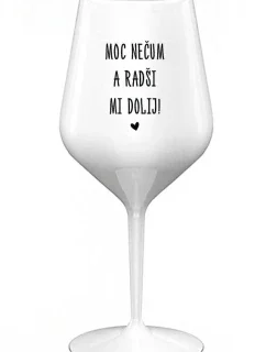 MOC NEČUM A RADŠI MI DOLIJ! - bílá nerozbitná sklenice na víno 470 ml