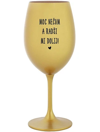 MOC NEČUM A RADŠI MI DOLIJ! - zlatá sklenice na víno 350 ml