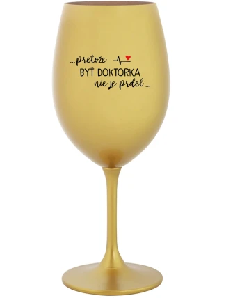 ...PRETOŽE BYŤ DOKTORKA NIE JE PRDEL... - zlatý pohár na víno 350 ml