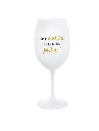 BÝTI MATKA JSOU NĚKDY JATKA! - biely pohár na víno 350 ml