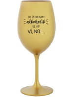 TO, ŽE NEJSEM ALKOHOLIK SE VÍ? VÍ, NO... - zlatá sklenice na víno 350 ml