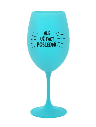 ALE UŽ FAKT POSLEDNÍ - tyrkysová sklenice na víno 350 ml