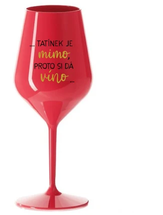 ...TATÍNEK JE MIMO, PROTO SI DÁ VÍNO... - červená nerozbitná sklenice na víno 470 ml