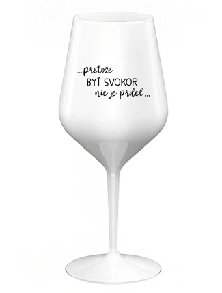 ...PRETOŽE BYŤ SVOKOR NIE JE PRDEL... - biely nerozbitný pohár na víno 470 ml ...PRETOŽE BYŤ SVOKOR NIE JE PRDEL... - biely nerozbitný pohár na víno 470 ml