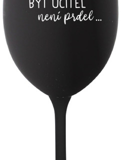 ...PROTOŽE BÝT UČITEL NENÍ PRDEL... - černá sklenice na víno 350 ml